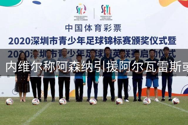 内维尔称阿森纳引援阿尔瓦雷斯或可圆梦欧冠