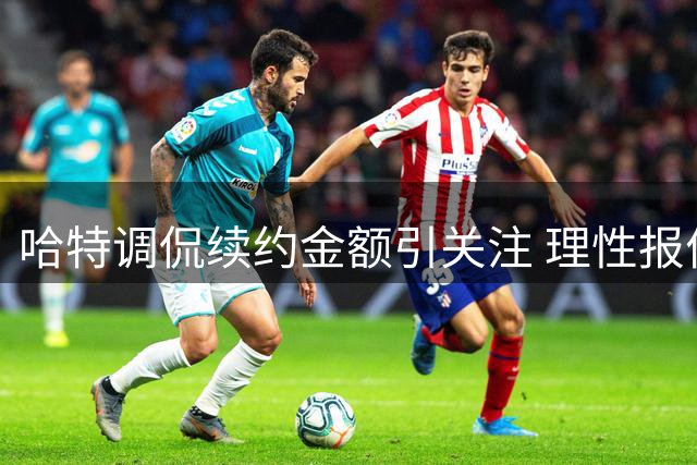 哈特调侃续约金额引关注 理性报价更获青睐