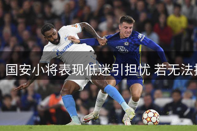 国安小将表现低迷引担忧 若无法提升恐遭外租命运