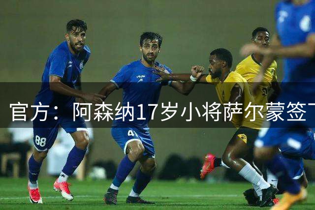 官方：阿森纳17岁小将萨尔蒙签下首份职业合同，正式成为职业球员