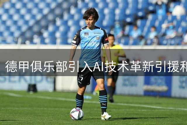 德甲俱乐部引入AI技术革新引援和战术体系