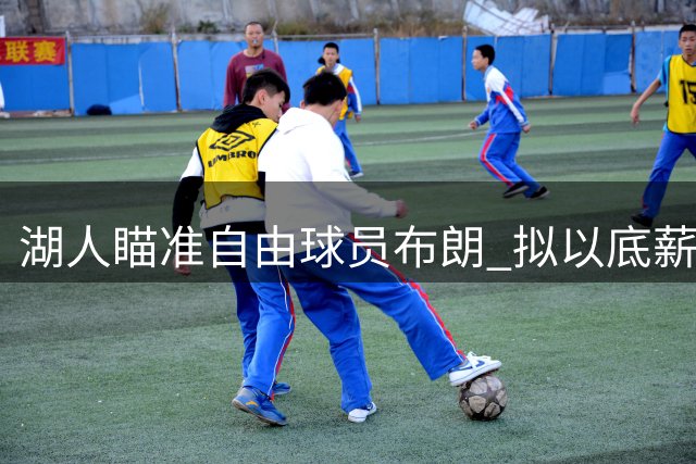 湖人瞄准自由球员布朗 拟以底薪合同展开争夺