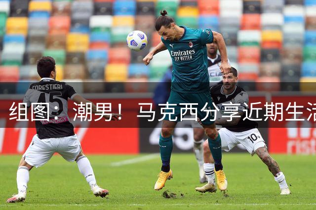 组图：潮男！马克西分享近期生活美照