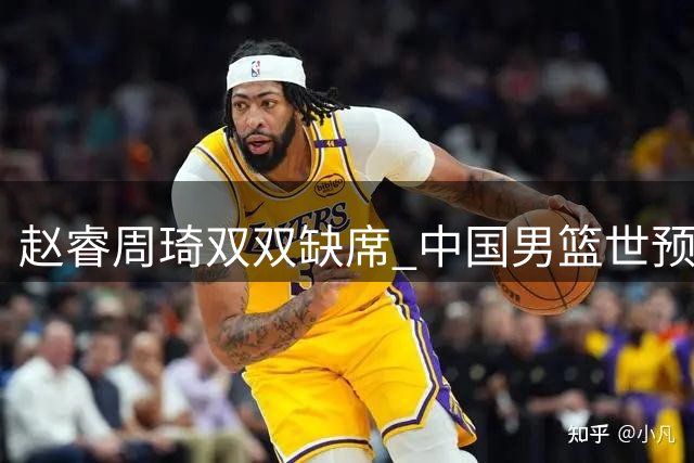赵睿周琦双双缺席 中国男篮世预赛前景堪忧